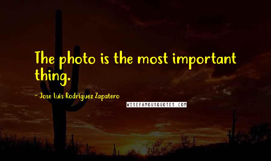 Jose Luis Rodriguez Zapatero Quotes: The photo is the most important thing.