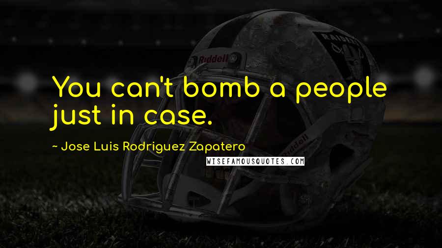 Jose Luis Rodriguez Zapatero Quotes: You can't bomb a people just in case.