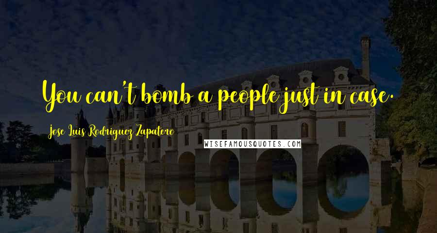 Jose Luis Rodriguez Zapatero Quotes: You can't bomb a people just in case.