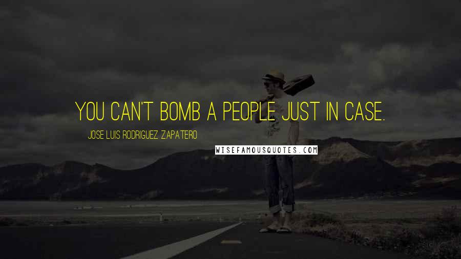 Jose Luis Rodriguez Zapatero Quotes: You can't bomb a people just in case.