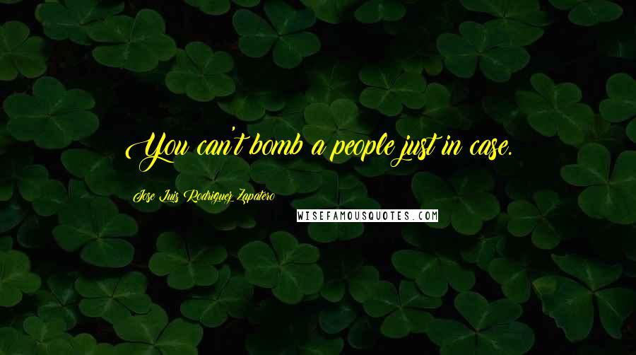 Jose Luis Rodriguez Zapatero Quotes: You can't bomb a people just in case.