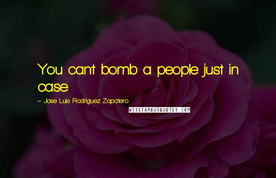 Jose Luis Rodriguez Zapatero Quotes: You can't bomb a people just in case.