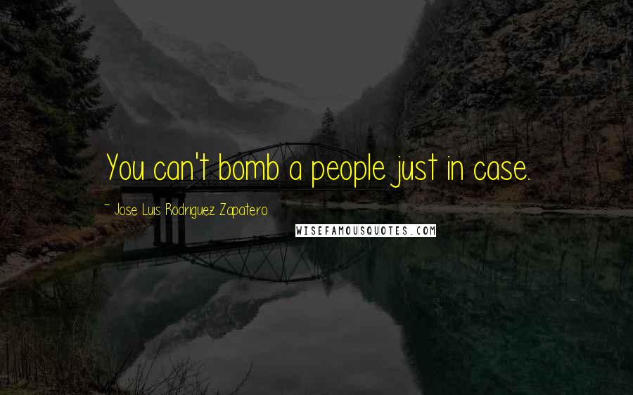 Jose Luis Rodriguez Zapatero Quotes: You can't bomb a people just in case.