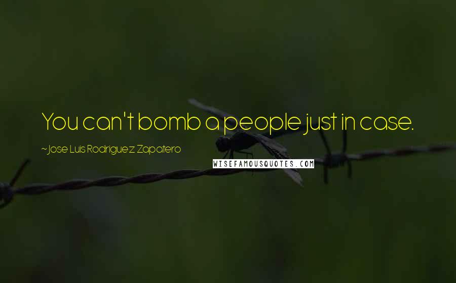 Jose Luis Rodriguez Zapatero Quotes: You can't bomb a people just in case.