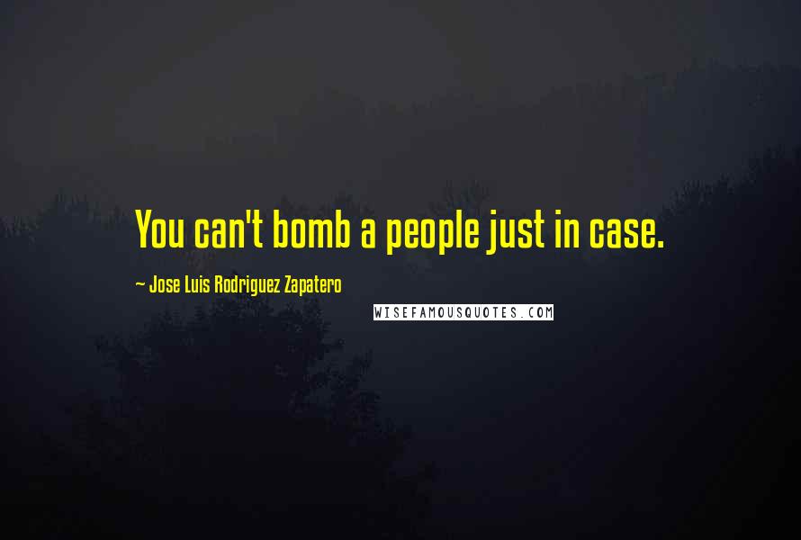 Jose Luis Rodriguez Zapatero Quotes: You can't bomb a people just in case.