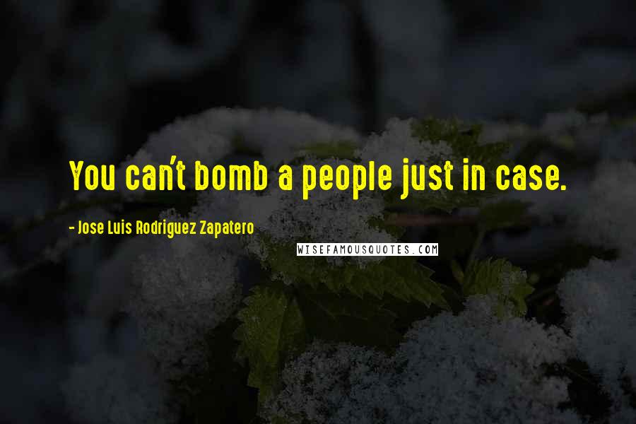 Jose Luis Rodriguez Zapatero Quotes: You can't bomb a people just in case.