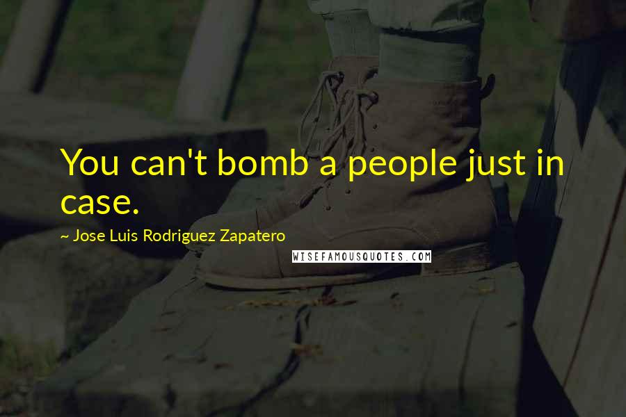 Jose Luis Rodriguez Zapatero Quotes: You can't bomb a people just in case.