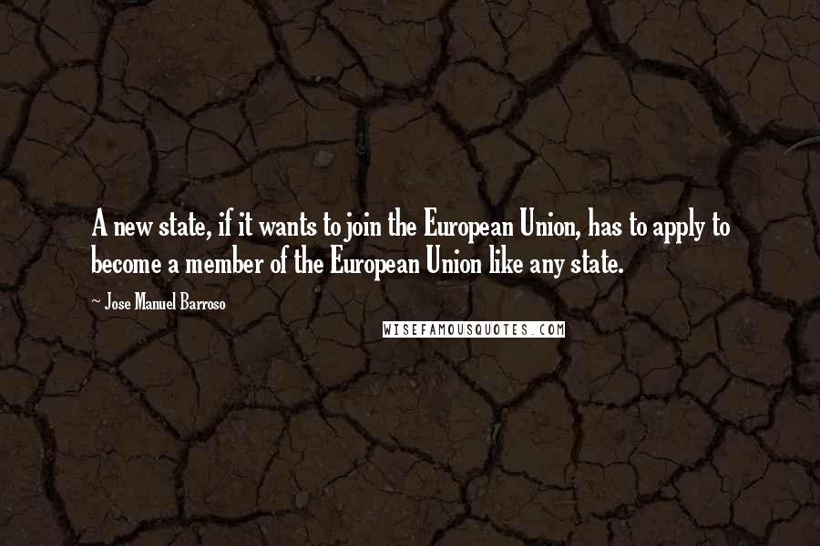 Jose Manuel Barroso Quotes: A new state, if it wants to join the European Union, has to apply to become a member of the European Union like any state.