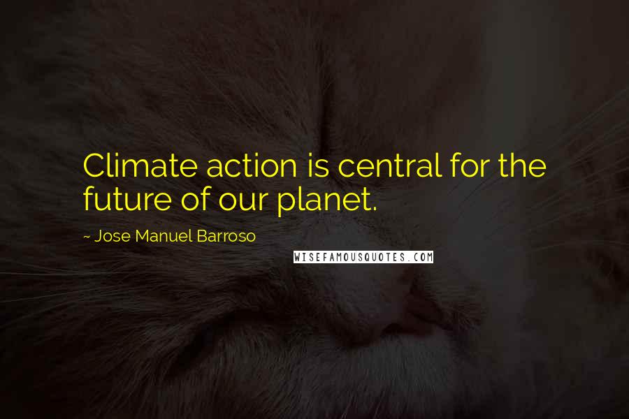 Jose Manuel Barroso Quotes: Climate action is central for the future of our planet.