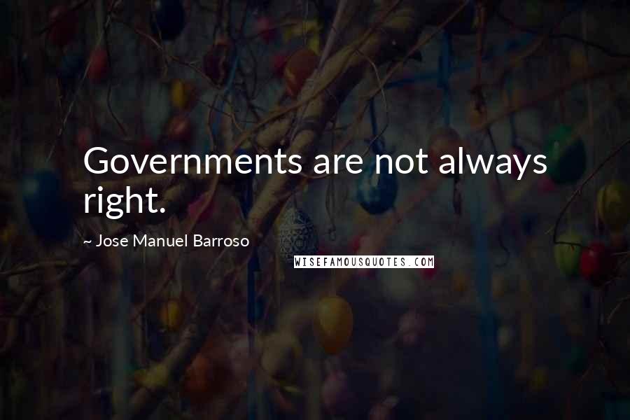 Jose Manuel Barroso Quotes: Governments are not always right.