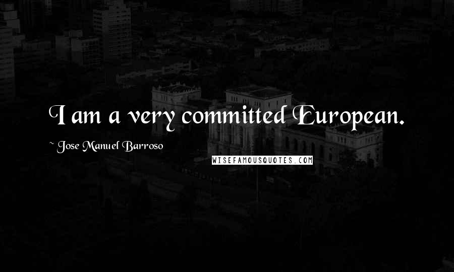 Jose Manuel Barroso Quotes: I am a very committed European.