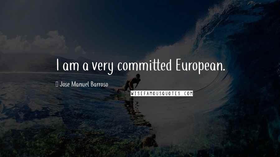 Jose Manuel Barroso Quotes: I am a very committed European.