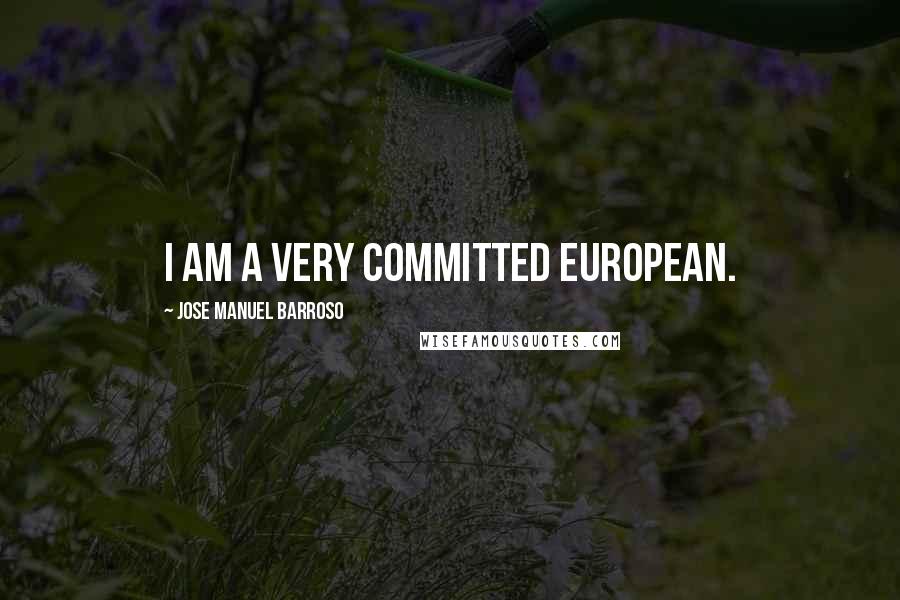 Jose Manuel Barroso Quotes: I am a very committed European.
