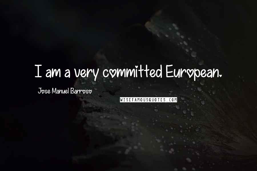 Jose Manuel Barroso Quotes: I am a very committed European.