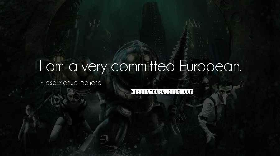 Jose Manuel Barroso Quotes: I am a very committed European.