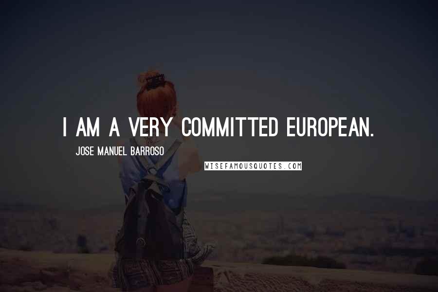 Jose Manuel Barroso Quotes: I am a very committed European.
