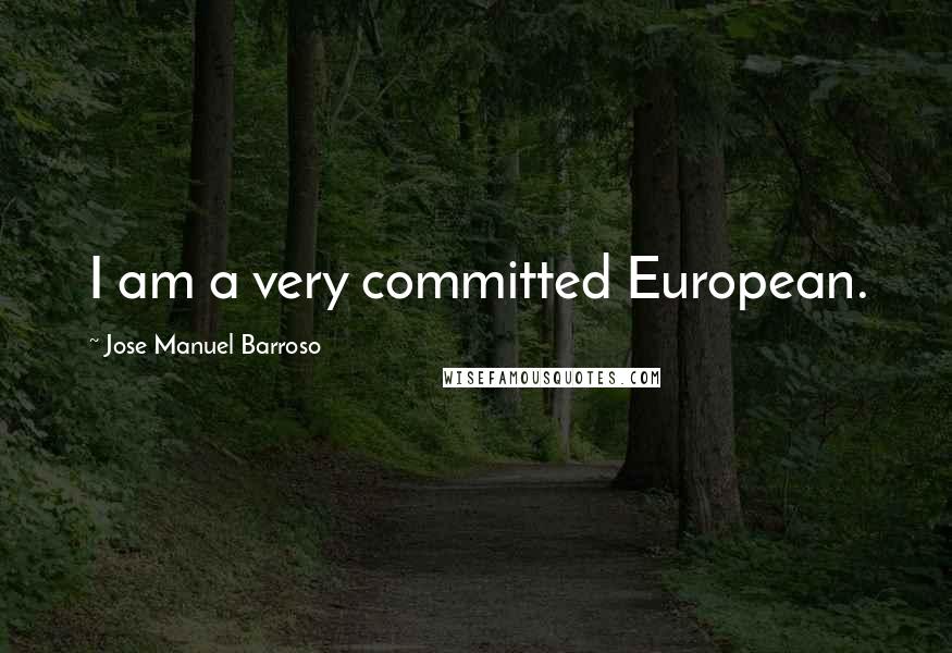 Jose Manuel Barroso Quotes: I am a very committed European.