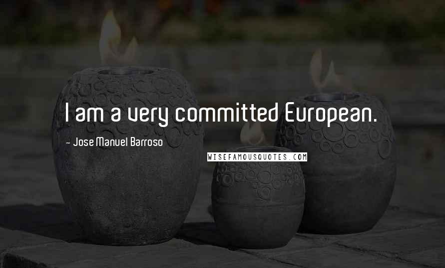 Jose Manuel Barroso Quotes: I am a very committed European.