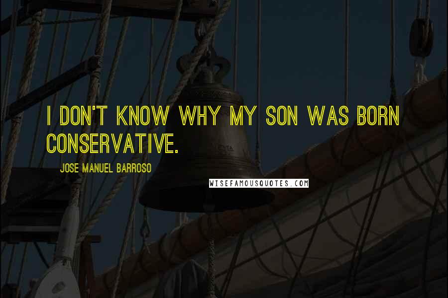 Jose Manuel Barroso Quotes: I don't know why my son was born conservative.