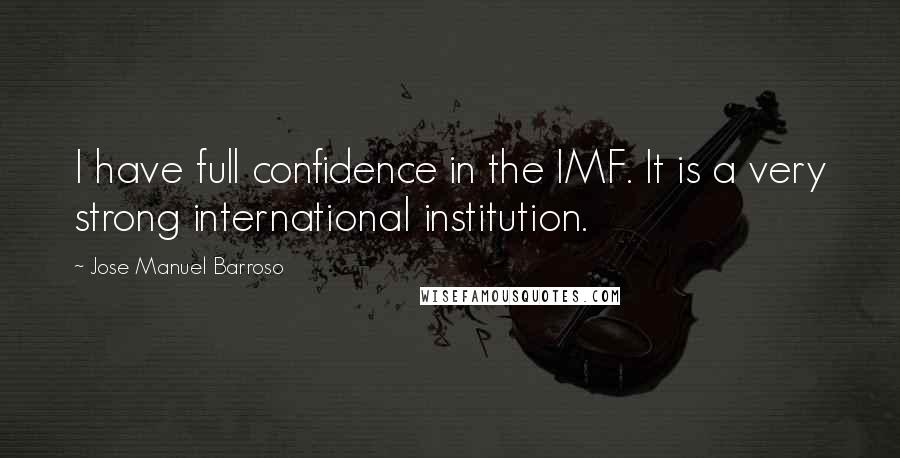 Jose Manuel Barroso Quotes: I have full confidence in the IMF. It is a very strong international institution.