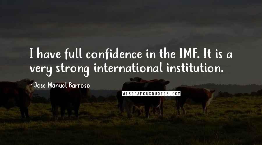 Jose Manuel Barroso Quotes: I have full confidence in the IMF. It is a very strong international institution.