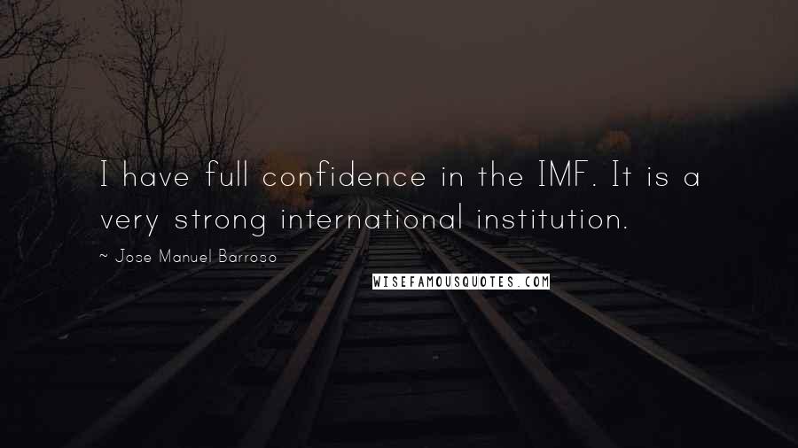 Jose Manuel Barroso Quotes: I have full confidence in the IMF. It is a very strong international institution.