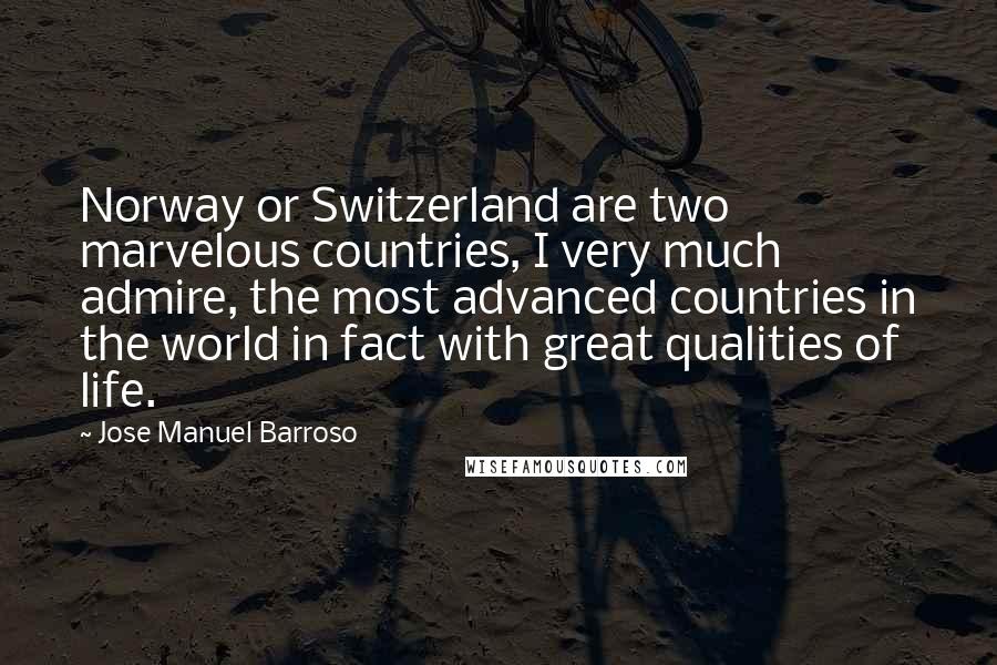 Jose Manuel Barroso Quotes: Norway or Switzerland are two marvelous countries, I very much admire, the most advanced countries in the world in fact with great qualities of life.