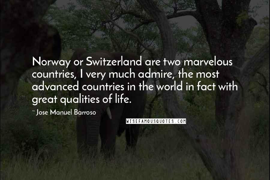 Jose Manuel Barroso Quotes: Norway or Switzerland are two marvelous countries, I very much admire, the most advanced countries in the world in fact with great qualities of life.