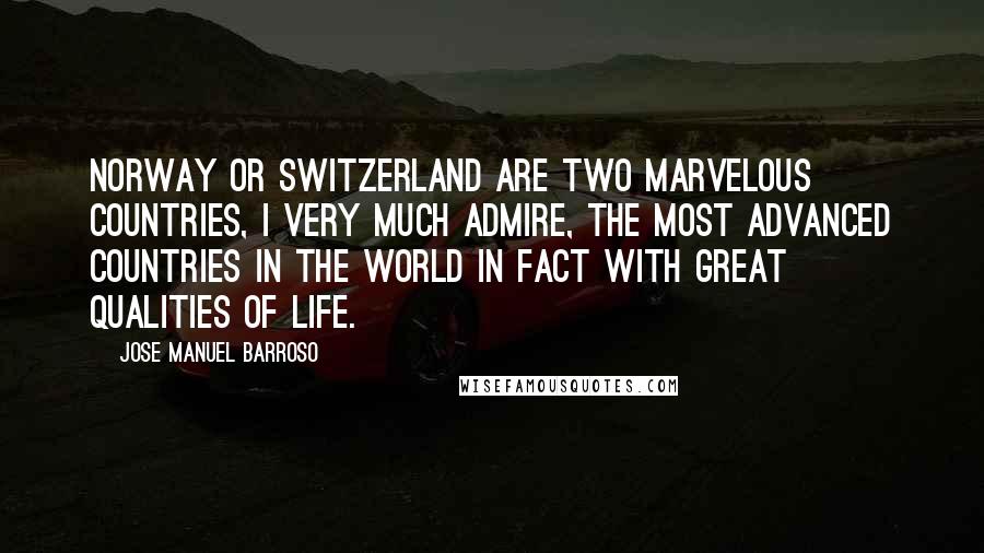 Jose Manuel Barroso Quotes: Norway or Switzerland are two marvelous countries, I very much admire, the most advanced countries in the world in fact with great qualities of life.