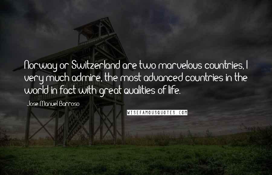Jose Manuel Barroso Quotes: Norway or Switzerland are two marvelous countries, I very much admire, the most advanced countries in the world in fact with great qualities of life.
