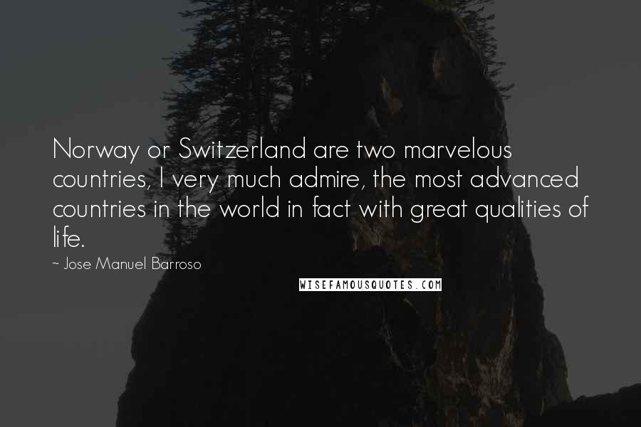 Jose Manuel Barroso Quotes: Norway or Switzerland are two marvelous countries, I very much admire, the most advanced countries in the world in fact with great qualities of life.