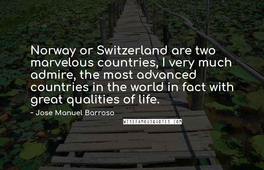Jose Manuel Barroso Quotes: Norway or Switzerland are two marvelous countries, I very much admire, the most advanced countries in the world in fact with great qualities of life.
