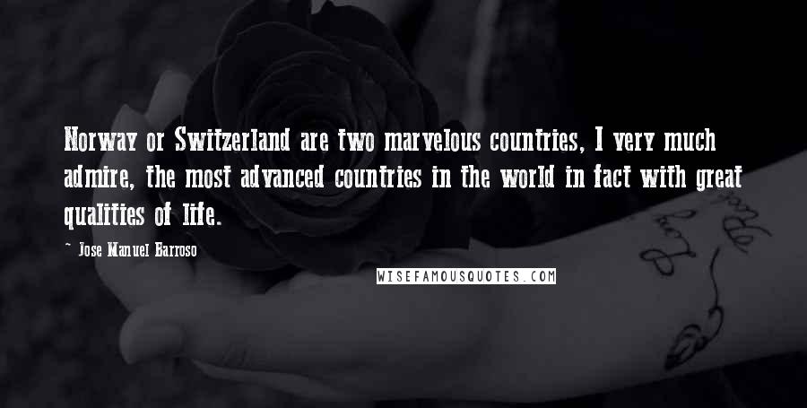 Jose Manuel Barroso Quotes: Norway or Switzerland are two marvelous countries, I very much admire, the most advanced countries in the world in fact with great qualities of life.