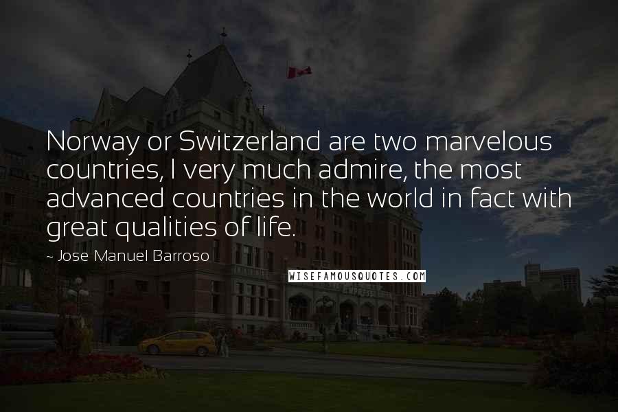 Jose Manuel Barroso Quotes: Norway or Switzerland are two marvelous countries, I very much admire, the most advanced countries in the world in fact with great qualities of life.