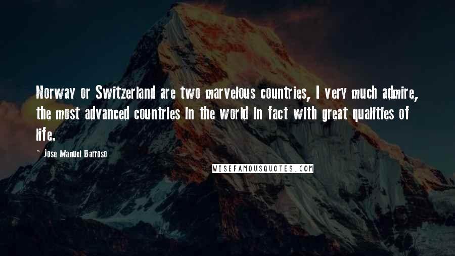 Jose Manuel Barroso Quotes: Norway or Switzerland are two marvelous countries, I very much admire, the most advanced countries in the world in fact with great qualities of life.