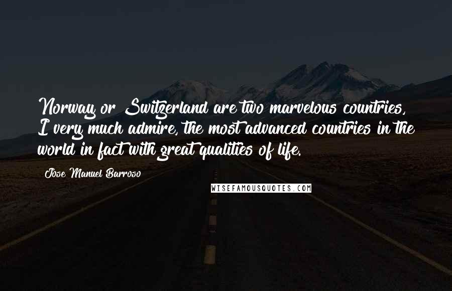 Jose Manuel Barroso Quotes: Norway or Switzerland are two marvelous countries, I very much admire, the most advanced countries in the world in fact with great qualities of life.