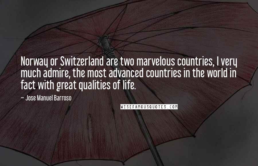 Jose Manuel Barroso Quotes: Norway or Switzerland are two marvelous countries, I very much admire, the most advanced countries in the world in fact with great qualities of life.