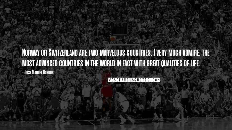 Jose Manuel Barroso Quotes: Norway or Switzerland are two marvelous countries, I very much admire, the most advanced countries in the world in fact with great qualities of life.