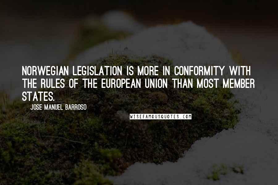 Jose Manuel Barroso Quotes: Norwegian legislation is more in conformity with the rules of the European Union than most member states.