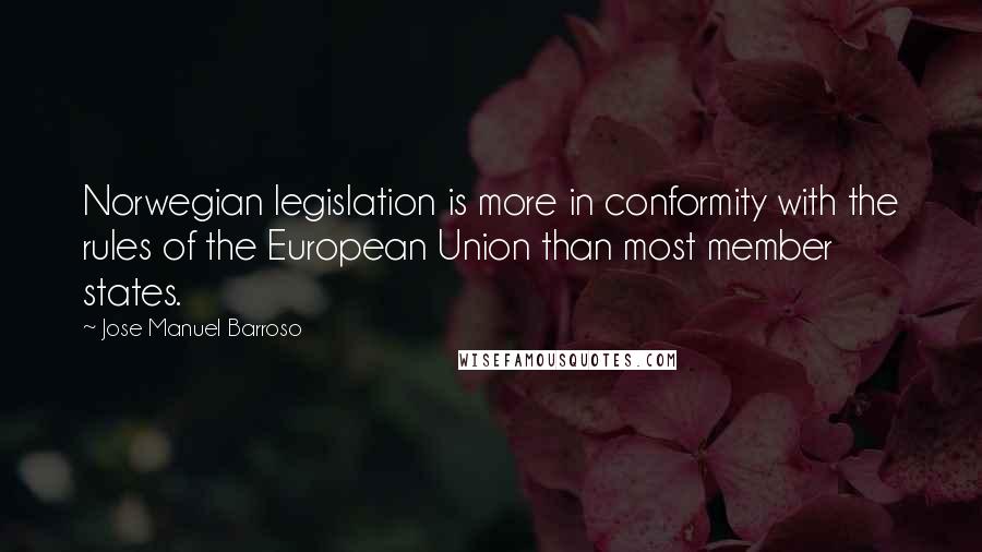 Jose Manuel Barroso Quotes: Norwegian legislation is more in conformity with the rules of the European Union than most member states.