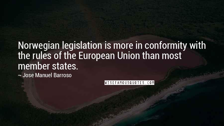 Jose Manuel Barroso Quotes: Norwegian legislation is more in conformity with the rules of the European Union than most member states.