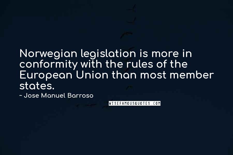 Jose Manuel Barroso Quotes: Norwegian legislation is more in conformity with the rules of the European Union than most member states.