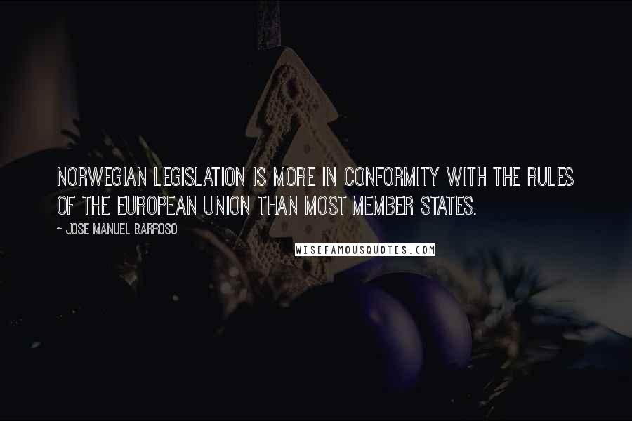 Jose Manuel Barroso Quotes: Norwegian legislation is more in conformity with the rules of the European Union than most member states.