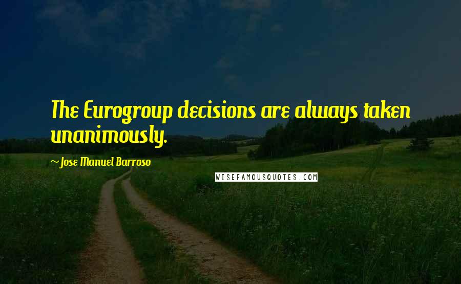 Jose Manuel Barroso Quotes: The Eurogroup decisions are always taken unanimously.