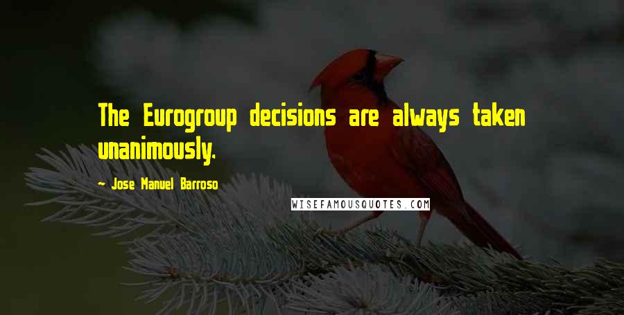 Jose Manuel Barroso Quotes: The Eurogroup decisions are always taken unanimously.