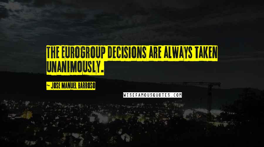 Jose Manuel Barroso Quotes: The Eurogroup decisions are always taken unanimously.