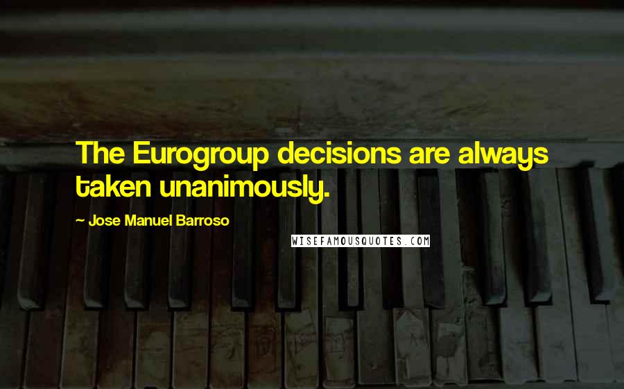 Jose Manuel Barroso Quotes: The Eurogroup decisions are always taken unanimously.