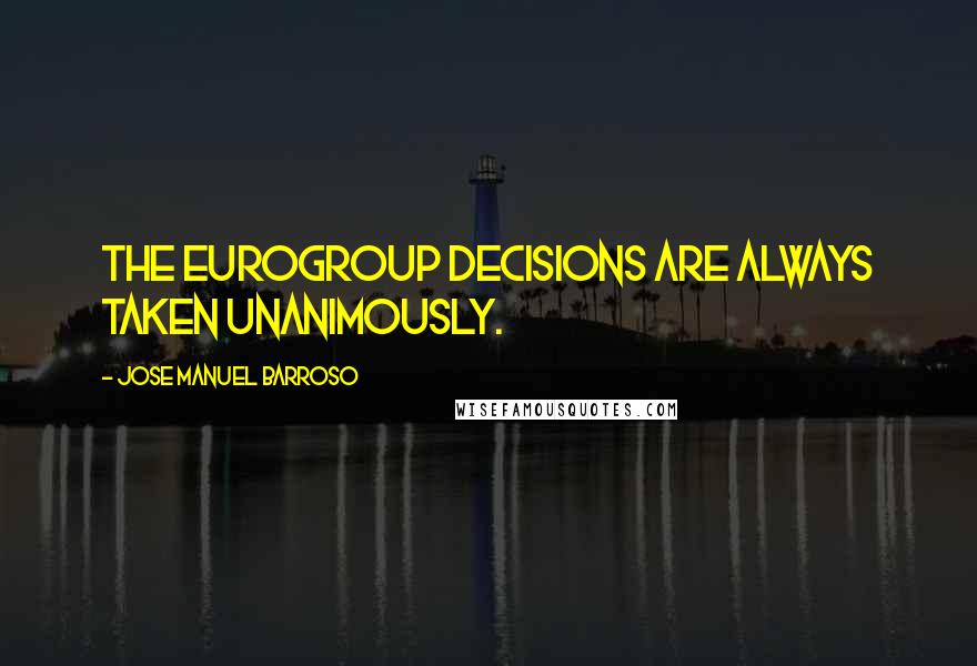 Jose Manuel Barroso Quotes: The Eurogroup decisions are always taken unanimously.