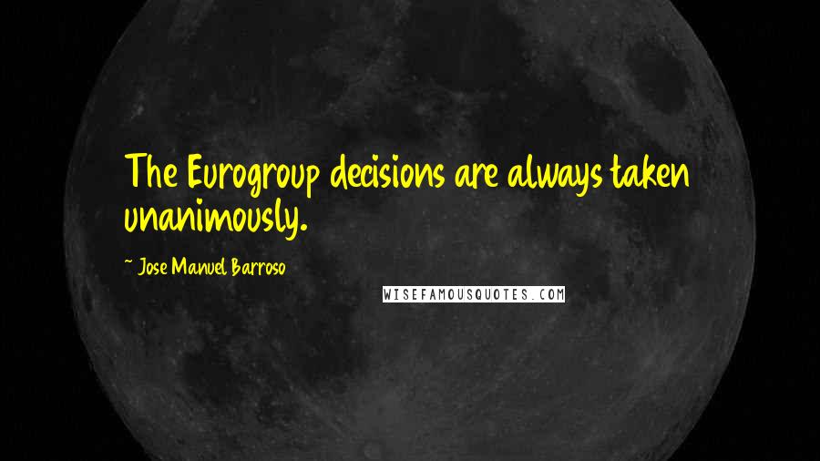 Jose Manuel Barroso Quotes: The Eurogroup decisions are always taken unanimously.