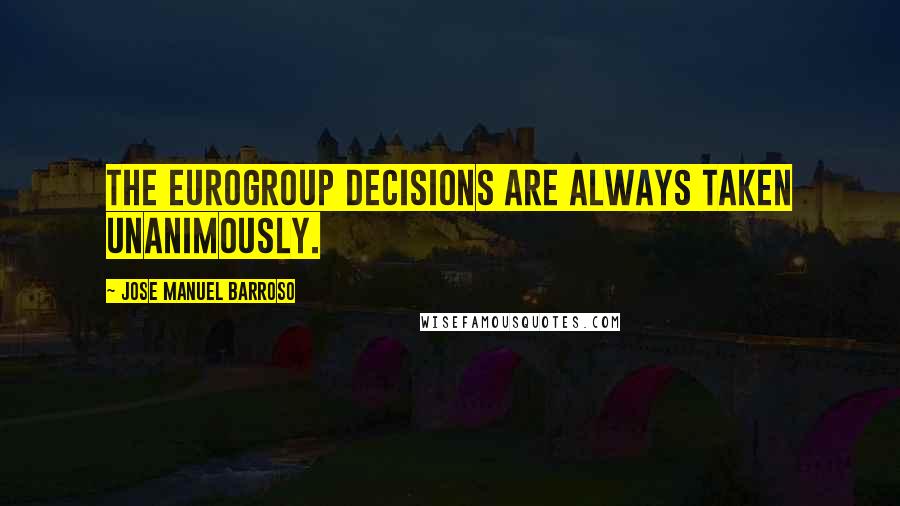 Jose Manuel Barroso Quotes: The Eurogroup decisions are always taken unanimously.